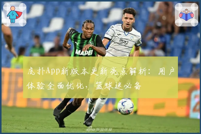 虎扑App新版本更新亮点解析：用户体验全面优化，篮球迷必备