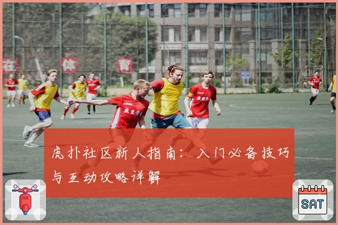 虎扑社区新人指南：入门必备技巧与互动攻略详解