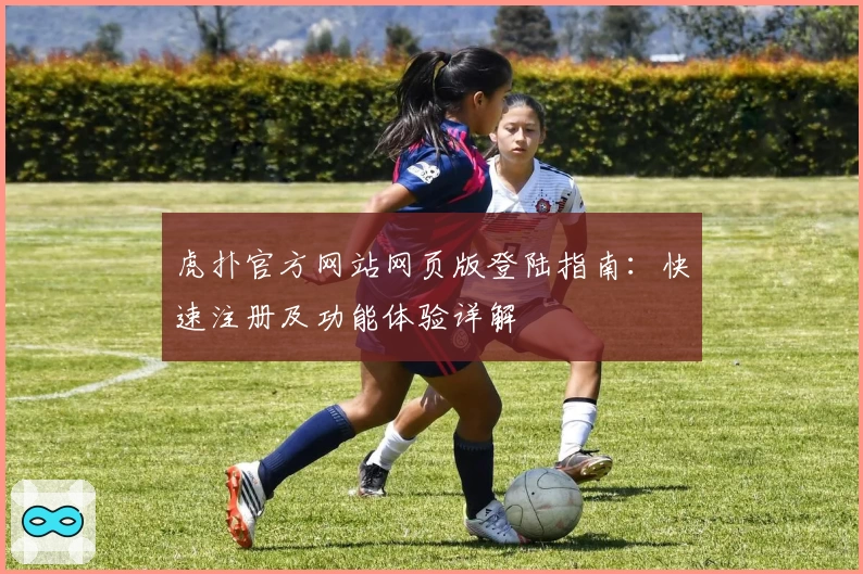 虎扑官方网站网页版登陆指南：快速注册及功能体验详解