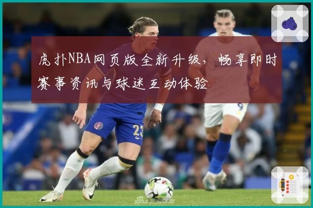 虎扑NBA网页版全新升级,畅享即时赛事资讯与球迷互动体验