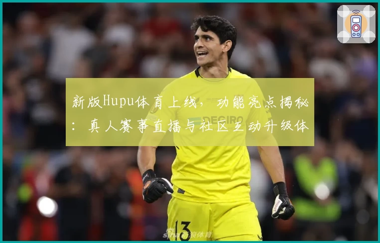 新版Hupu体育上线，功能亮点揭秘：真人赛事直播与社区互动升级体验