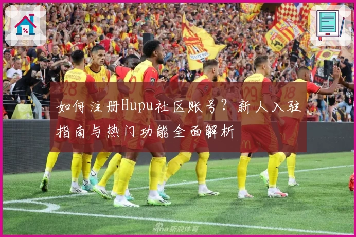 如何注册Hupu社区账号？新人入驻指南与热门功能全面解析