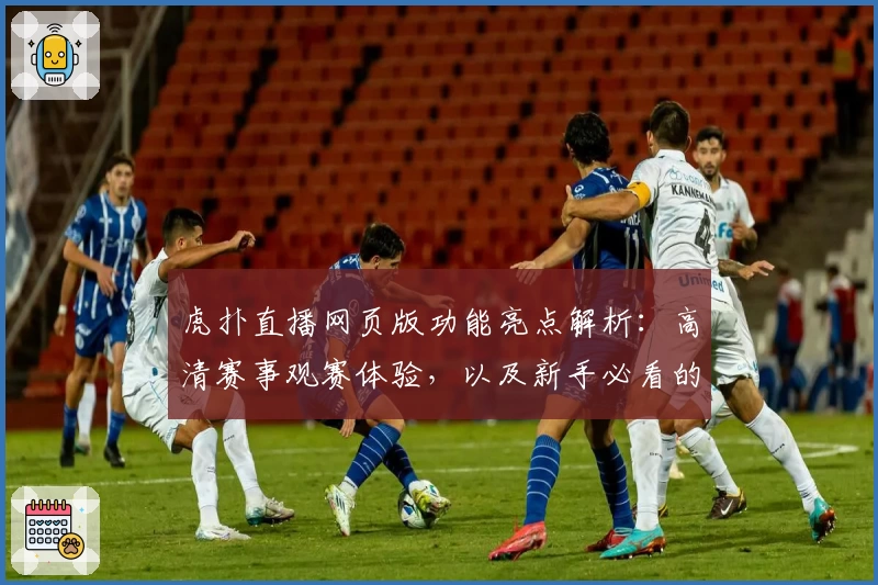 虎扑直播网页版功能亮点解析：高清赛事观赛体验，以及新手必看的使用指南
