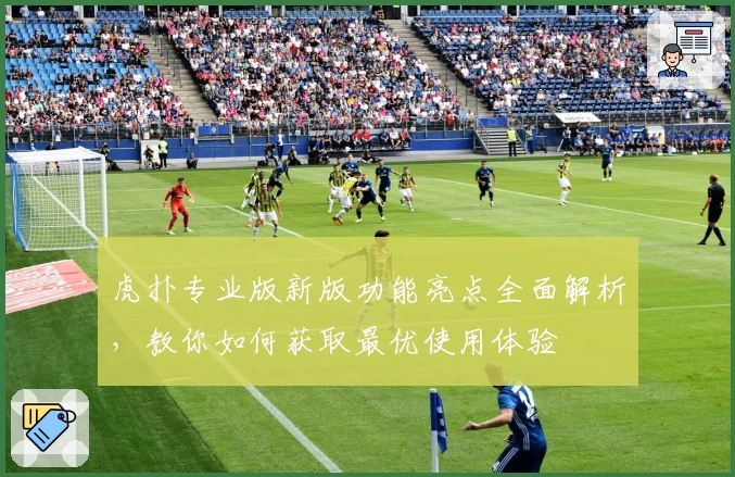 虎扑专业版新版功能亮点全面解析，教你如何获取最优使用体验