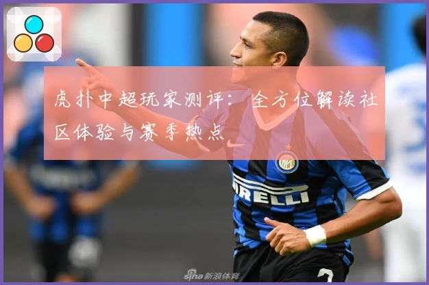 虎扑中超玩家测评：全方位解读社区体验与赛季热点