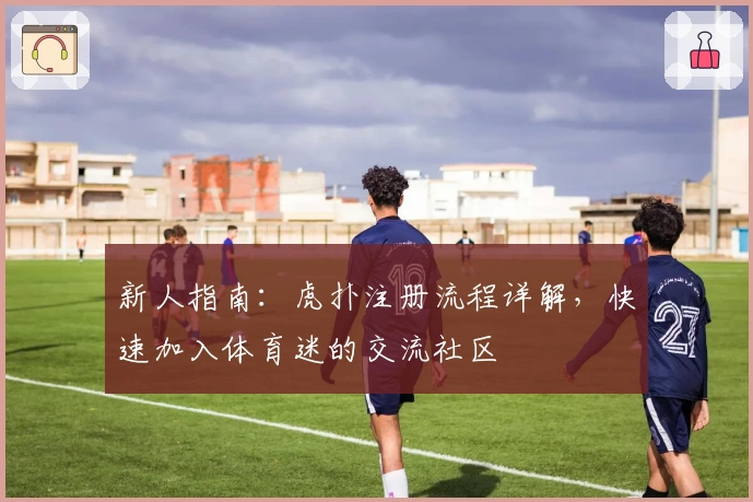 新人指南：虎扑注册流程详解，快速加入体育迷的交流社区