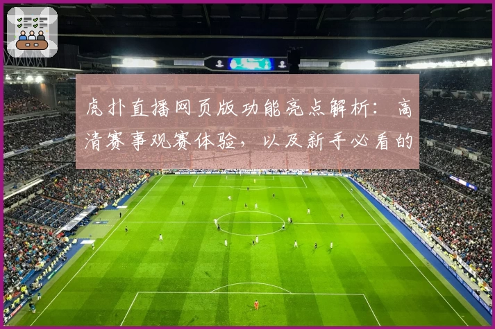 虎扑直播网页版功能亮点解析：高清赛事观赛体验，以及新手必看的使用指南