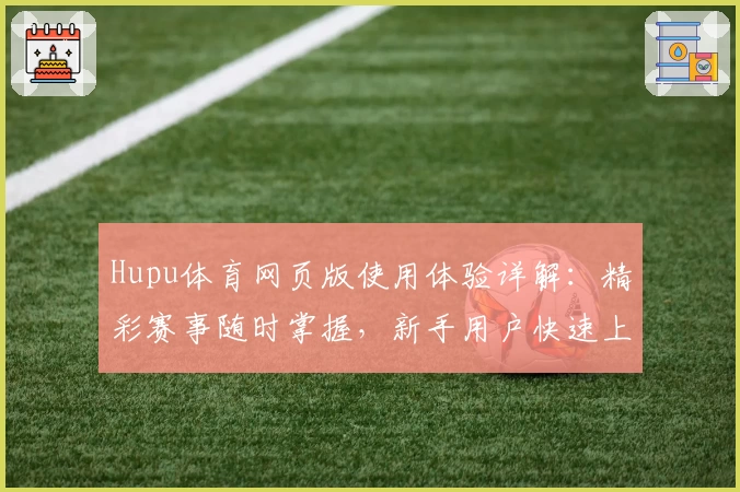 Hupu体育网页版使用体验详解:精彩赛事随时掌握,新手用户快速上手指南