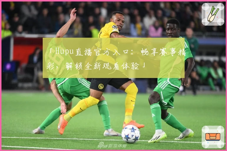 「Hupu直播官方入口：畅享赛事精彩，解锁全新观看体验」