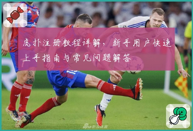 虎扑注册教程详解，新手用户快速上手指南与常见问题解答