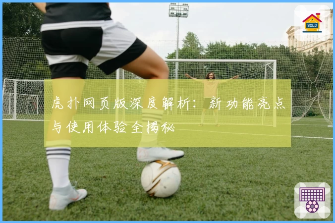 虎扑网页版深度解析：新功能亮点与使用体验全揭秘
