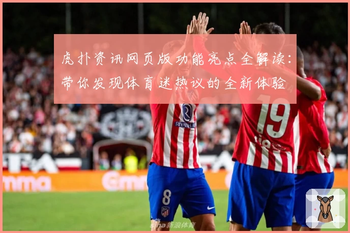 虎扑资讯网页版功能亮点全解读：带你发现体育迷热议的全新体验