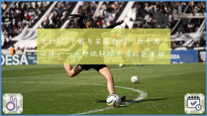 虎扑APP下载与安装教程:新手用户必读,一点即玩轻松开启社区互动体验