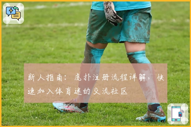 新人指南：虎扑注册流程详解，快速加入体育迷的交流社区