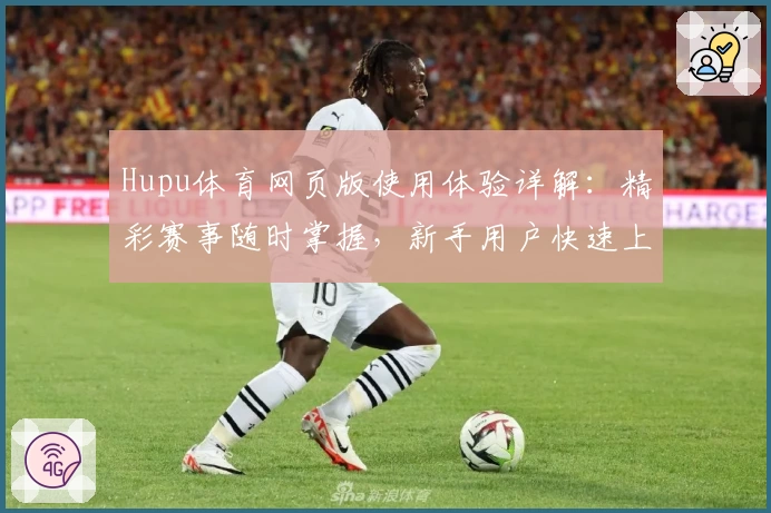 Hupu体育网页版使用体验详解:精彩赛事随时掌握,新手用户快速上手指南