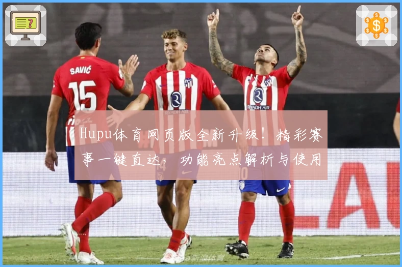 Hupu体育网页版全新升级！精彩赛事一键直达，功能亮点解析与使用体验全披露！