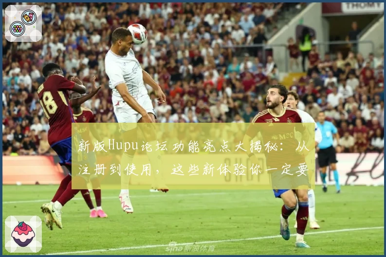 新版Hupu论坛功能亮点大揭秘：从注册到使用，这些新体验你一定要知道