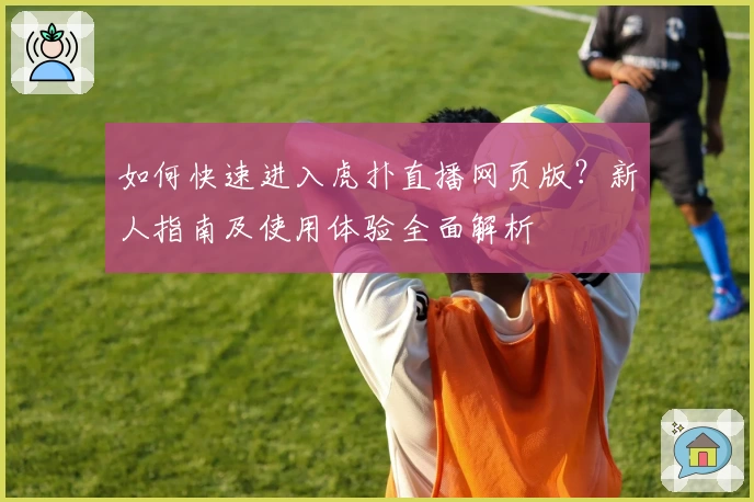 如何快速进入虎扑直播网页版？新人指南及使用体验全面解析