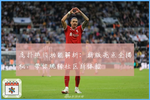 虎扑热门功能解析：新版亮点全揭秘，带你玩转社区新体验